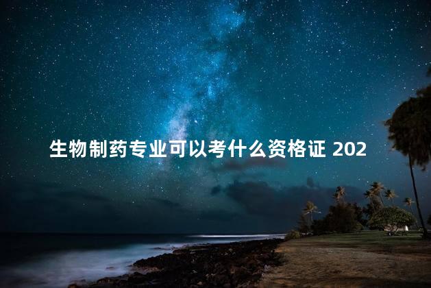 生物制药专业可以考什么资格证 2022生物国企招聘